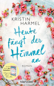 Title: Heute fängt der Himmel an: Roman, Author: Kristin Harmel