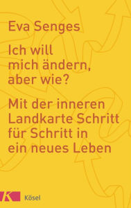 Title: Ich will mich ändern, aber wie?: Mit der inneren Landkarte Schritt für Schritt in ein neues Leben, Author: Eva Senges