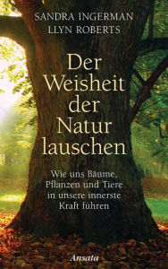 Title: Der Weisheit der Natur lauschen: Wie uns Bäume, Pflanzen und Tiere in unsere innerste Kraft führen, Author: Sandra Ingerman