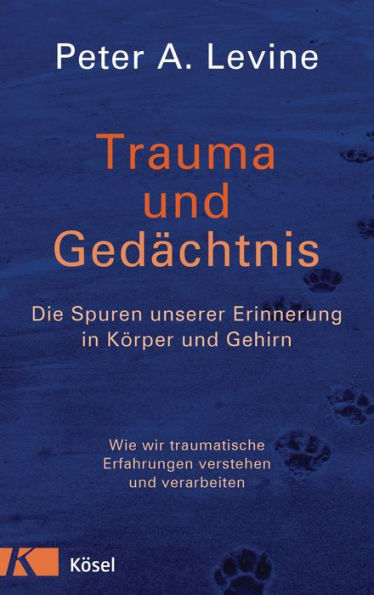 Trauma und Gedächtnis: Die Spuren unserer Erinnerung in Körper und Gehirn - Wie wir traumatische Erfahrungen verstehen und verarbeiten -