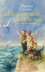 Title: Ich knittere nicht, ich lache nur: Ein Oma-Else-Roman, Author: Thomas Letocha