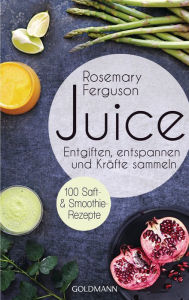 Title: Juice: Entgiften, Entspannen und Kräfte sammeln - 100 Saft- und Smoothie-Rezepte, Author: Rosemary Ferguson