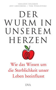 Title: Der Wurm in unserem Herzen: Wie das Wissen um die Sterblichkeit unser Leben beeinflusst, Author: Sheldon Solomon