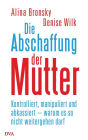Die Abschaffung der Mutter: Kontrolliert, manipuliert und abkassiert - warum es so nicht weitergehen darf