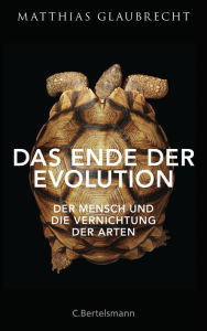 Title: Das Ende der Evolution: Der Mensch und die Vernichtung der Arten, Author: Matthias Glaubrecht