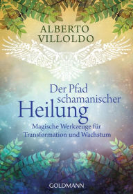 Title: Der Pfad schamanischer Heilung: Magische Werkzeuge für Transformation und Wachstum, Author: Alberto Villoldo