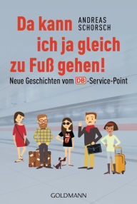 Title: Da kann ich ja gleich zu Fuß gehen!: Neue Geschichten vom DB-Service-Point, Author: Andreas Schorsch