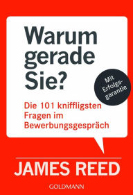 Title: Warum gerade Sie?: Die 101 kniffligsten Fragen im Bewerbungsgespräch - Mit Erfolgsgarantie -, Author: James Reed