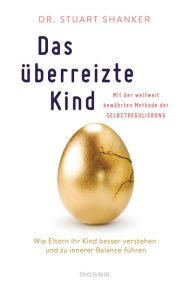 Title: Das überreizte Kind: Wie Eltern ihr Kind besser verstehen und zu innerer Balance führen. Mit der weltweit bewährten Methode der Selbstregulierung, Author: Stuart Shanker