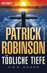Title: Tödliche Tiefe - U.S.S. Shark: Roman, Author: Patrick Robinson