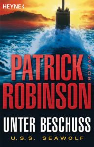 Title: Unter Beschuss U.S.S. Seawolf: Roman, Author: Patrick Robinson
