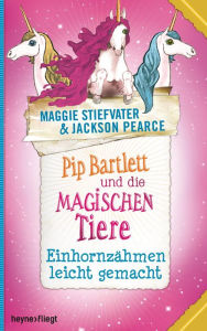 Title: Pip Bartlett und die magischen Tiere 2: Einhornzähmen leicht gemacht, Author: Jackson Pearce