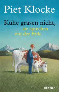 Title: Kühe grasen nicht, sie sprechen mit der Erde: Mit Zusatzdownload: Ausgewählte Texte, auf unnachahmliche Weise vom Autor selbst vorgetragen, Author: Piet Klocke