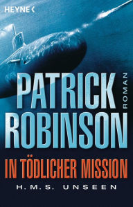 Title: In tödlicher Mission H.M.S. Unseen: Roman, Author: Patrick Robinson