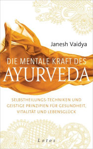 Title: Die mentale Kraft des Ayurveda: Selbstheilungs-Techniken und geistige Prinzipien für Gesundheit, Vitalität und Lebensglück, Author: Janesh Vaidya