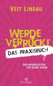 Title: Werde verrückt - Das Praxisbuch: 128 Kicks für deinen Erfolg, Author: Veit Lindau