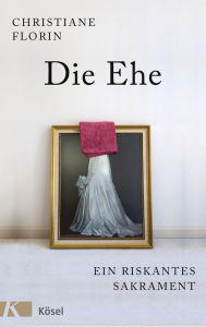 Title: Die Ehe: Ein riskantes Sakrament, Author: Christiane Florin