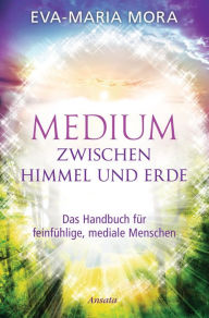 Title: Medium zwischen Himmel und Erde: Das Handbuch für feinfühlige, mediale Menschen, Author: Eva-Maria Mora