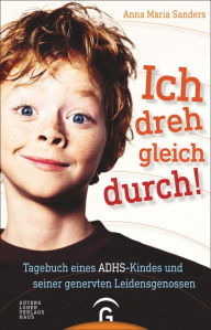 Title: Ich dreh gleich durch!: Tagebuch eines ADHS-Kindes und seiner genervten Leidensgenossen, Author: Anna Maria Sanders