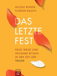 Title: Das letzte Fest: Neue Wege und heilsame Rituale in der Zeit der Trauer, Author: Florian Rauch