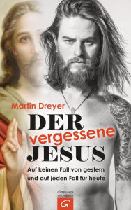 Title: Der vergessene Jesus: Auf keinen Fall von gestern und auf jeden Fall für heute, Author: Martin Dreyer