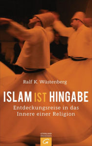 Title: Islam ist Hingabe: Eine Entdeckungsreise in das Innere einer Religion, Author: Ralf K. Wüstenberg