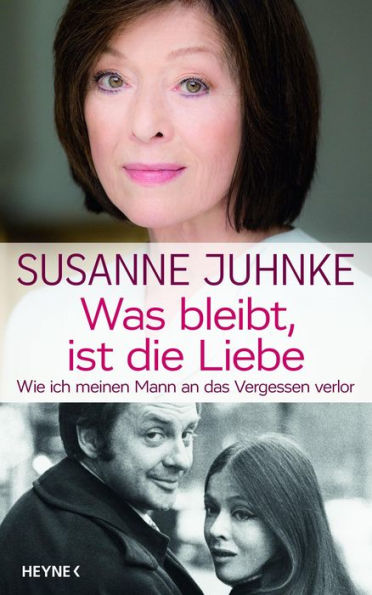 Was bleibt, ist die Liebe: Wie ich meinen Mann an das Vergessen verlor. Erinnerungen an Harald Juhnke