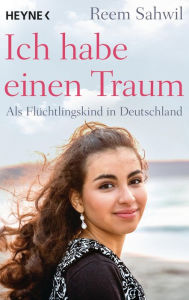 Title: Ich habe einen Traum: Als Flüchtlingskind in Deutschland, Author: Reem Sahwil
