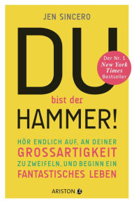 Title: Du bist der Hammer!: Hör endlich auf, an deiner Großartigkeit zu zweifeln, und beginn ein fantastisches Leben, Author: Jen Sincero
