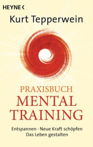 Title: Praxisbuch Mental-Training: Entspannen - Neue Kraft schöpfen - Das Leben gestalten, Author: Kurt Tepperwein