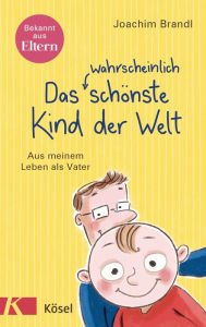 Title: Das wahrscheinlich schönste Kind der Welt: Aus meinem Leben als Vater, Author: Joachim Brandl