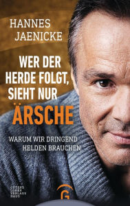 Title: Wer der Herde folgt, sieht nur Ärsche: Warum wir dringend Helden brauchen, Author: Hannes Jaenicke