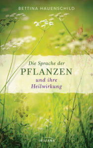 Title: Die Sprache der Pflanzen und ihre Heilwirkung, Author: Bettina Hauenschild
