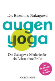 Title: Augen-Yoga: Die Nakagawa-Methode für ein Leben ohne Brille - Der Bestseller aus Japan, Author: Kazuhiro Nakagawa