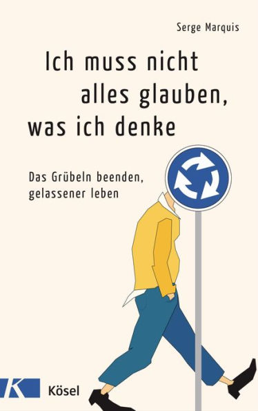 Ich muss nicht alles glauben, was ich denke: Das Grübeln beenden, gelassener leben