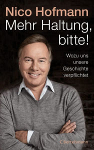 Title: Mehr Haltung, bitte!: Wozu uns unsere Geschichte verpflichtet, Author: Nico Hofmann