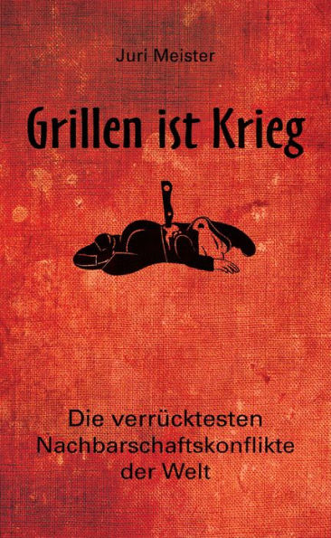 Grillen ist Krieg!: Die verrücktesten Nachbarschaftskonflikte der Welt