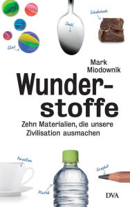 Title: Wunderstoffe: Zehn Materialien, die unsere Zivilisation ausmachen, Author: Mark Miodownik
