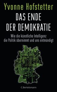 Title: Das Ende der Demokratie: Wie die künstliche Intelligenz die Politik übernimmt und uns entmündigt, Author: Yvonne Hofstetter