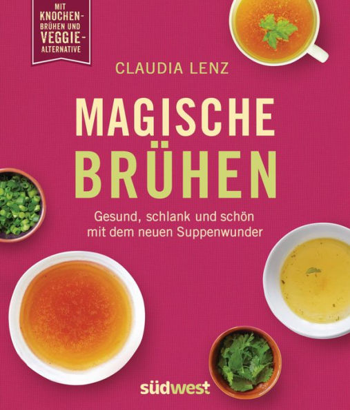 Magische Brühen: Gesund, schlank und schön mit dem neuen Suppenwunder