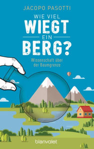 Title: Wie viel wiegt ein Berg?: Wissenschaft über der Baumgrenze, Author: Jacopo Pasotti