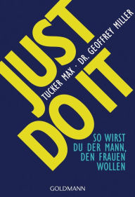 Title: Just do it: So wirst du der Mann, den Frauen wollen, Author: Tucker Max