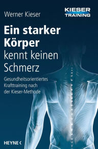 Title: Ein starker Körper kennt keinen Schmerz: Gesundheitsorientiertes Krafttraining nach der Kieser-Methode, Author: Werner Kieser