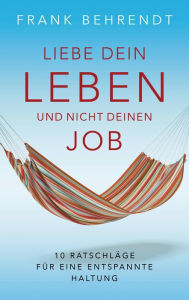 Title: Liebe dein Leben und nicht deinen Job.: 10 Ratschläge für eine entspannte Haltung, Author: Frank Behrendt