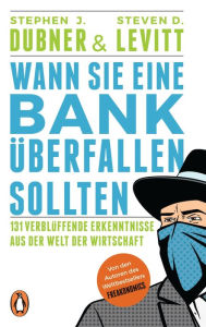 Title: Wann Sie eine Bank überfallen sollten: 131 verblüffende Erkenntnisse aus der Welt der Wirtschaft, Author: Stephen J. Dubner