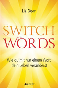 Title: Switchwords: Wie du mit nur einem Wort dein Leben veränderst, Author: Liz Dean