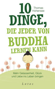 Title: 10 Dinge, die jeder von Buddha lernen kann: Mehr Gelassenheit, Glück und Liebe ins Leben bringen, Author: Thomas Hohensee