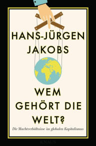 Title: Wem gehört die Welt?: Die Machtverhältnisse im globalen Kapitalismus, Author: Hans-Jürgen Jakobs