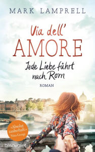 Title: Via dell'Amore - Jede Liebe führt nach Rom: Roman, Author: Mark Lamprell