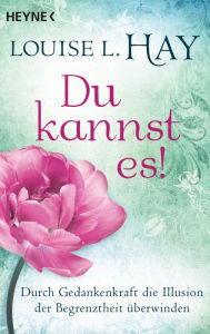 Title: Du kannst es!: Durch Gedankenkraft die Illusion der Begrenztheit überwinden, Author: Louise L. Hay